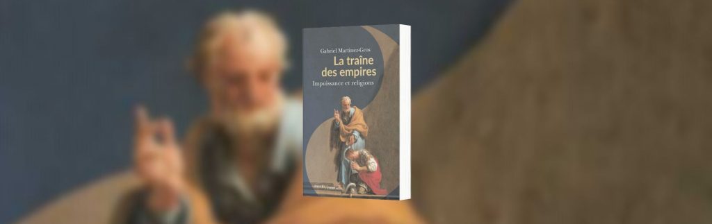 Martinez-Gros, Gabriel, La traîne des empires : impuissance et religions