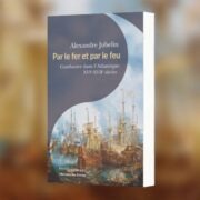 Alexandre Jubelin, Par le fer et par le feu : combattre dans l'Atlantique : XVIe-XVIIe siècle