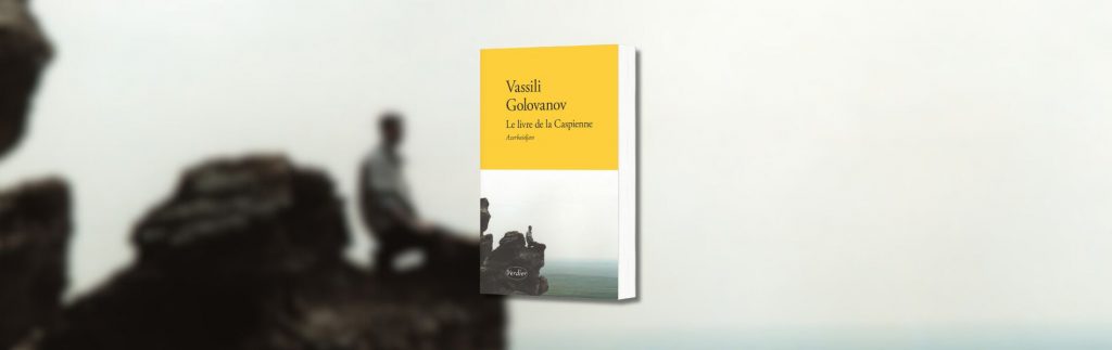 Vassili Golovanov, Le livre de la Caspienne - chronique Mare Nostrum